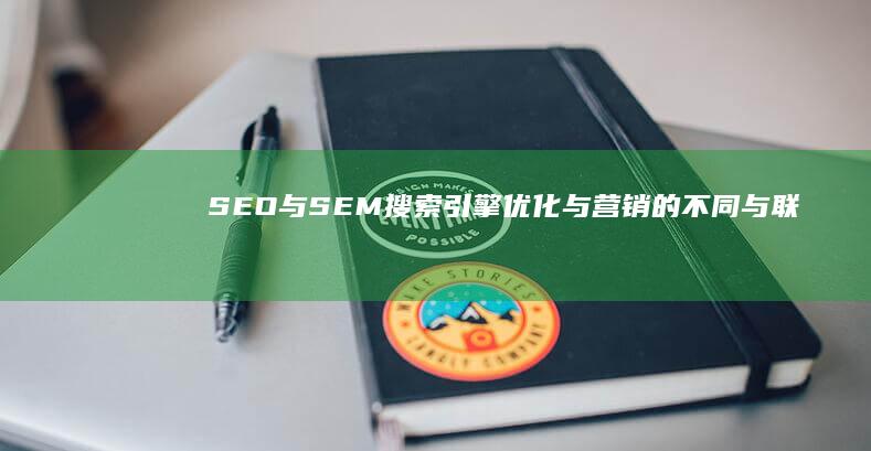 SEO与SEM：搜索引擎优化与营销的不同与联系